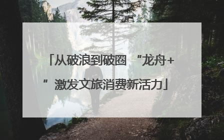从破浪到破圈 “龙舟+”激发文旅消费新活力
