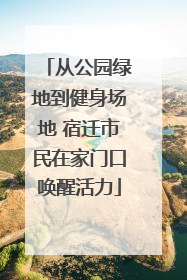 从公园绿地到健身场地 宿迁市民在家门口唤醒活力