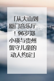 从大山到厦门音乐厅！96岁郑小瑛与贵州留守儿童的动人约定