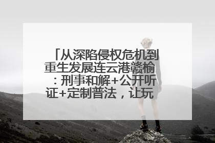 从深陷侵权危机到重生发展连云港赣榆：刑事和解+公开听证+定制普法，让玩具公司回到正轨