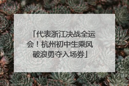 代表浙江决战全运会！杭州初中生乘风破浪勇夺入场券