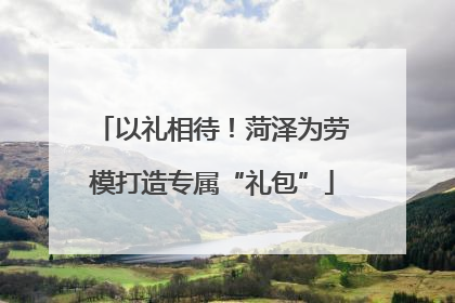 以礼相待！菏泽为劳模打造专属“礼包”