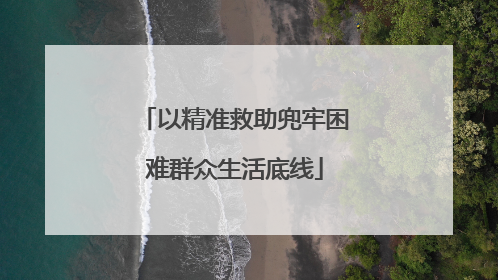 以精准救助兜牢困难群众生活底线