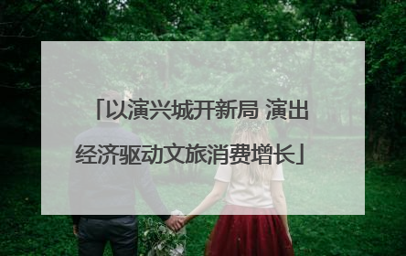 以演兴城开新局 演出经济驱动文旅消费增长