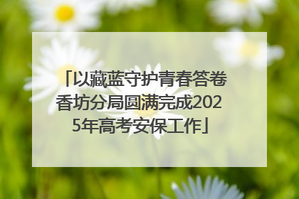 以藏蓝守护青春答卷 香坊分局圆满完成2025年高考安保工作