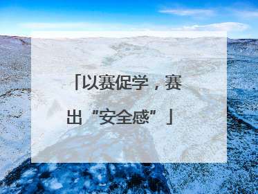 以赛促学，赛出“安全感”