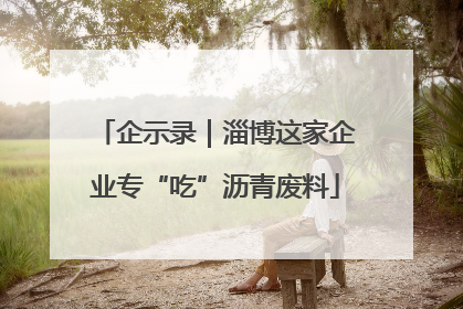 企示录｜淄博这家企业专“吃”沥青废料