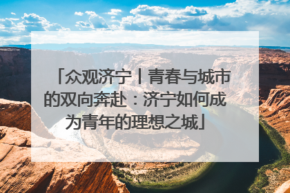 众观济宁丨青春与城市的双向奔赴：济宁如何成为青年的理想之城