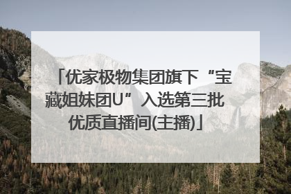 优家极物集团旗下“宝藏姐妹团U”入选第三批优质直播间(主播)