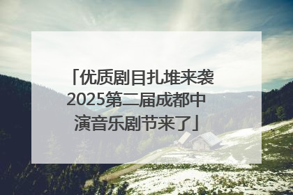 优质剧目扎堆来袭 2025第二届成都中演音乐剧节来了