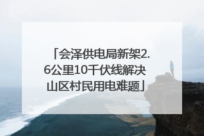 会泽供电局新架2.6公里10千伏线解决山区村民用电难题