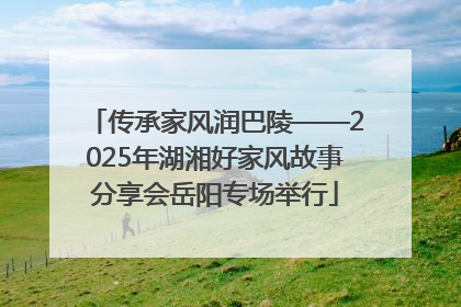 传承家风润巴陵——2025年湖湘好家风故事分享会岳阳专场举行