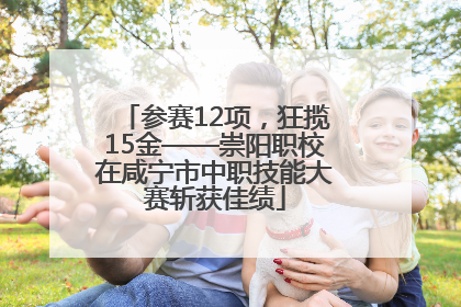 参赛12项，狂揽15金——崇阳职校在咸宁市中职技能大赛斩获佳绩