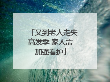 又到老人走失高发季 家人需加强看护
