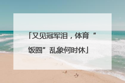 又见冠军泪，体育“饭圈”乱象何时休