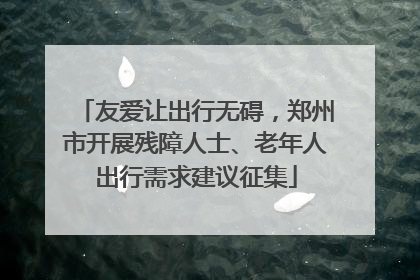 友爱让出行无碍，郑州市开展残障人士、老年人出行需求建议征集