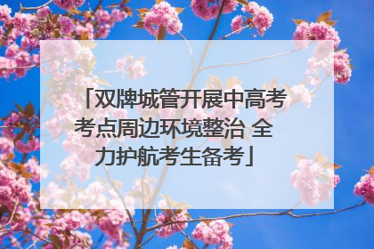 双牌城管开展中高考考点周边环境整治 全力护航考生备考