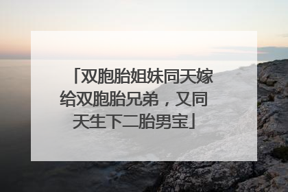双胞胎姐妹同天嫁给双胞胎兄弟，又同天生下二胎男宝