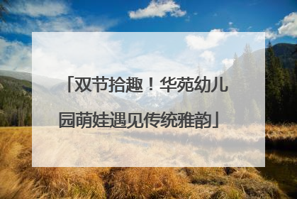 双节拾趣！华苑幼儿园萌娃遇见传统雅韵
