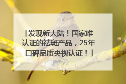 发现新大陆！国家唯一认证的祛斑产品，25年口碑品质央视认证！