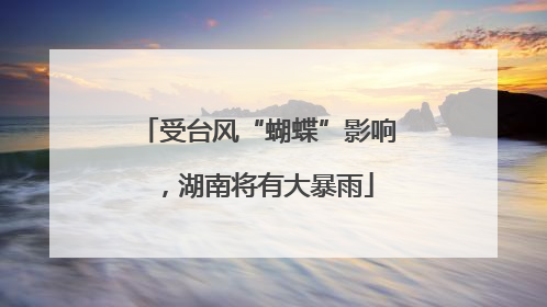 受台风“蝴蝶”影响，湖南将有大暴雨
