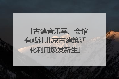古建音乐季、会馆有戏让北京古建筑活化利用焕发新生