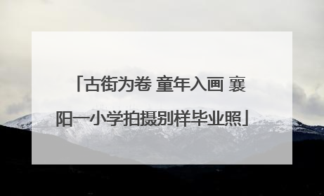 古街为卷 童年入画 襄阳一小学拍摄别样毕业照