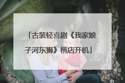 古装轻喜剧《我家娘子河东狮》横店开机
