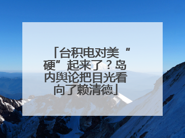 台积电对美“硬”起来了？岛内舆论把目光看向了赖清德