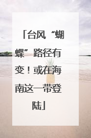 台风“蝴蝶”路径有变！或在海南这一带登陆