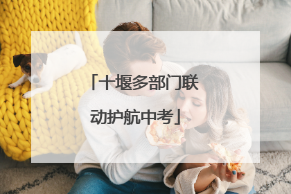 十堰多部门联动护航中考