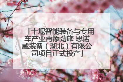 十堰智能装备与专用车产业再添劲旅 思诺威装备（湖北）有限公司项目正式投产