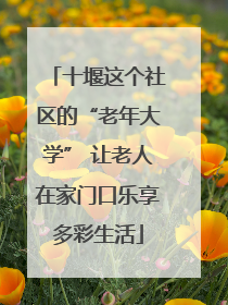 十堰这个社区的“老年大学” 让老人在家门口乐享多彩生活