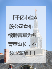 千亿市值A股公司宣布：续聘雷军为名誉董事长，不领取薪酬！
