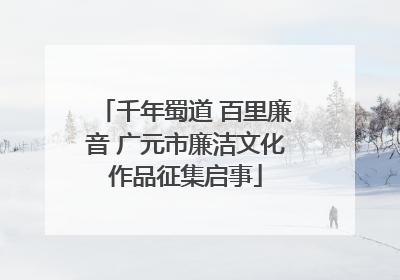 千年蜀道 百里廉音 广元市廉洁文化作品征集启事