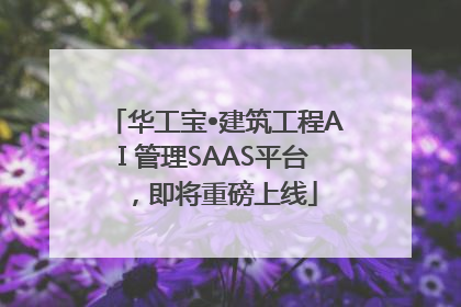 华工宝•建筑工程AI 管理SAAS平台，即将重磅上线