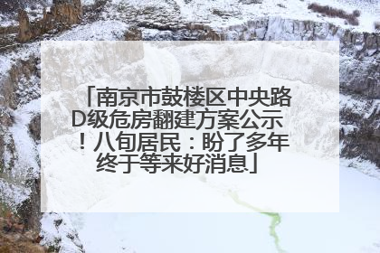 南京市鼓楼区中央路D级危房翻建方案公示！八旬居民：盼了多年终于等来好消息