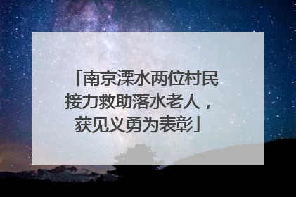 南京溧水两位村民接力救助落水老人，获见义勇为表彰