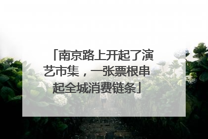 南京路上开起了演艺市集，一张票根串起全城消费链条