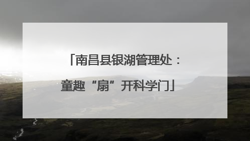 南昌县银湖管理处：童趣“扇”开科学门