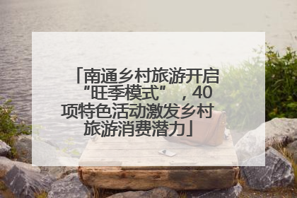 南通乡村旅游开启“旺季模式”，40项特色活动激发乡村旅游消费潜力