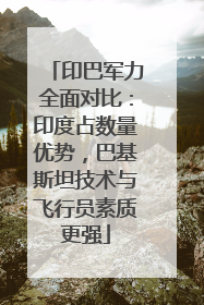 印巴军力全面对比：印度占数量优势，巴基斯坦技术与飞行员素质更强