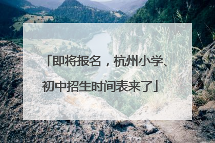 即将报名，杭州小学、初中招生时间表来了