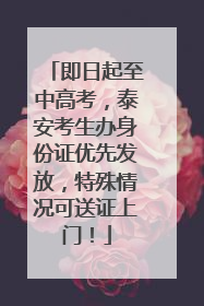 即日起至中高考，泰安考生办身份证优先发放，特殊情况可送证上门！