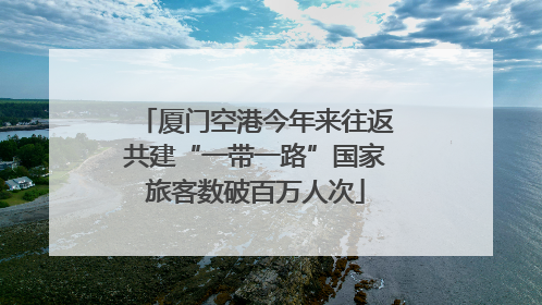 厦门空港今年来往返共建“一带一路”国家旅客数破百万人次