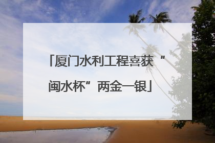 厦门水利工程喜获“闽水杯”两金一银