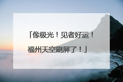 像极光！见者好运！福州天空刷屏了！