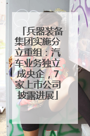 兵器装备集团实施分立重组：汽车业务独立成央企，7家上市公司披露进展