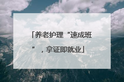 养老护理“速成班”，拿证即就业