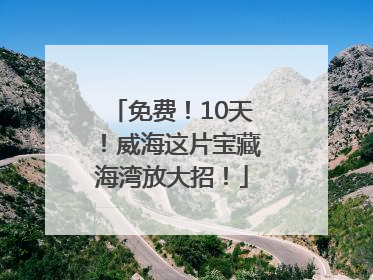 免费！10天！威海这片宝藏海湾放大招！